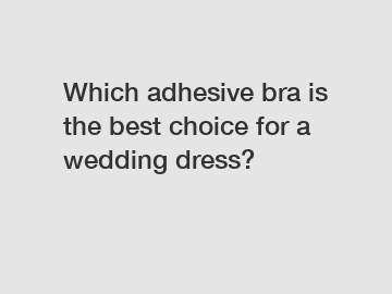 Which adhesive bra is the best choice for a wedding dress?