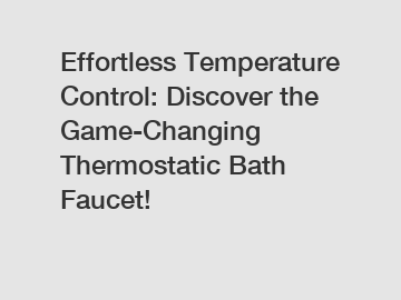 Effortless Temperature Control: Discover the Game-Changing Thermostatic Bath Faucet!