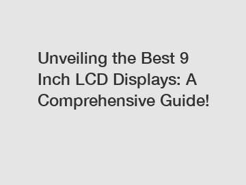 Unveiling the Best 9 Inch LCD Displays: A Comprehensive Guide!