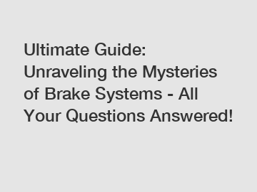 Ultimate Guide: Unraveling the Mysteries of Brake Systems - All Your Questions Answered!