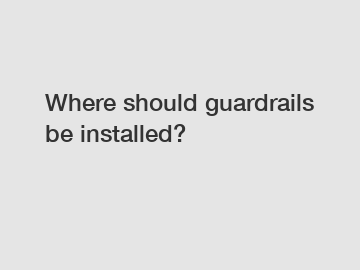 Where should guardrails be installed?