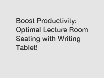 Boost Productivity: Optimal Lecture Room Seating with Writing Tablet!