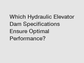 Which Hydraulic Elevator Dam Specifications Ensure Optimal Performance?