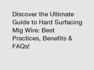 Discover the Ultimate Guide to Hard Surfacing Mig Wire: Best Practices, Benefits & FAQs!