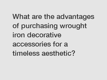 What are the advantages of purchasing wrought iron decorative accessories for a timeless aesthetic?