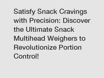 Satisfy Snack Cravings with Precision: Discover the Ultimate Snack Multihead Weighers to Revolutionize Portion Control!