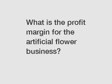 What is the profit margin for the artificial flower business?