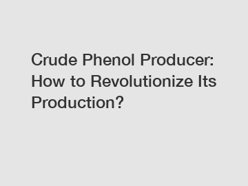 Crude Phenol Producer: How to Revolutionize Its Production?