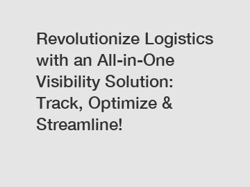 Revolutionize Logistics with an All-in-One Visibility Solution: Track, Optimize & Streamline!