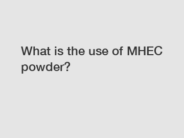 What is the use of MHEC powder?