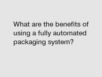 What are the benefits of using a fully automated packaging system?