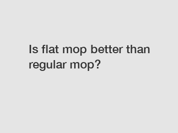 Is flat mop better than regular mop?