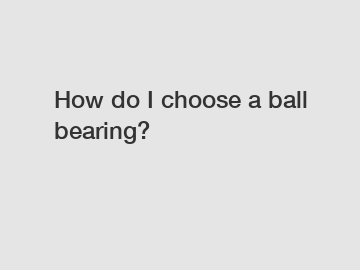 How do I choose a ball bearing?