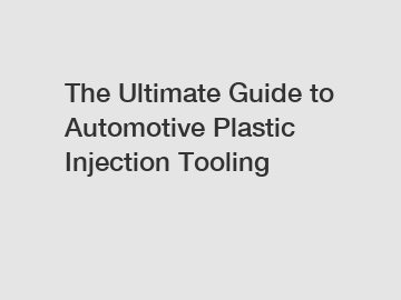 The Ultimate Guide to Automotive Plastic Injection Tooling