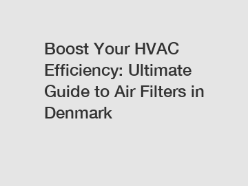 Boost Your HVAC Efficiency: Ultimate Guide to Air Filters in Denmark