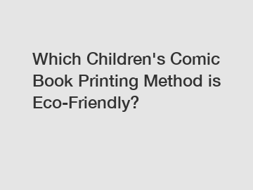 Which Children's Comic Book Printing Method is Eco-Friendly?