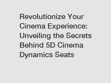 Revolutionize Your Cinema Experience: Unveiling the Secrets Behind 5D Cinema Dynamics Seats