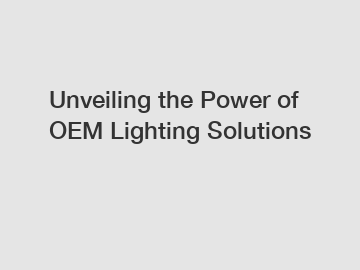 Unveiling the Power of OEM Lighting Solutions