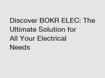 Discover BOKR ELEC: The Ultimate Solution for All Your Electrical Needs