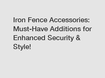 Iron Fence Accessories: Must-Have Additions for Enhanced Security & Style!