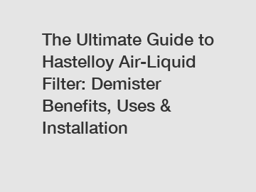 The Ultimate Guide to Hastelloy Air-Liquid Filter: Demister Benefits, Uses & Installation