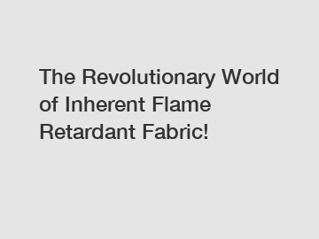 The Revolutionary World of Inherent Flame Retardant Fabric!