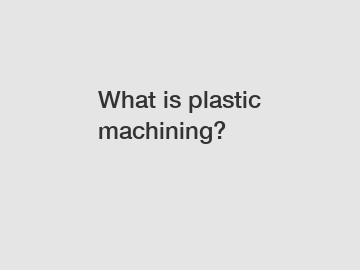 What is plastic machining?