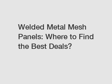 Welded Metal Mesh Panels: Where to Find the Best Deals?
