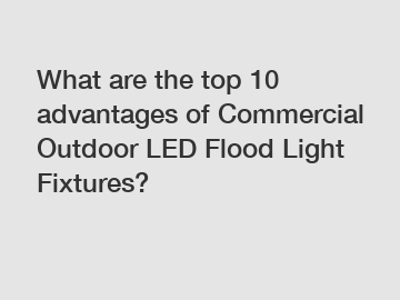 What are the top 10 advantages of Commercial Outdoor LED Flood Light Fixtures?