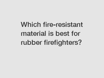 Which fire-resistant material is best for rubber firefighters?