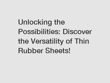 Unlocking the Possibilities: Discover the Versatility of Thin Rubber Sheets!