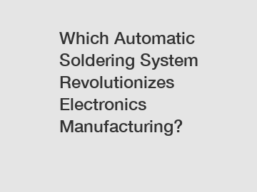 Which Automatic Soldering System Revolutionizes Electronics Manufacturing?