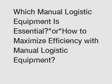 Which Manual Logistic Equipment Is Essential?