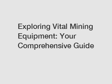 Exploring Vital Mining Equipment: Your Comprehensive Guide