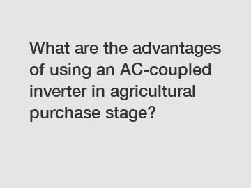 What are the advantages of using an AC-coupled inverter in agricultural purchase stage?