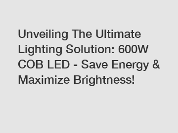Unveiling The Ultimate Lighting Solution: 600W COB LED - Save Energy & Maximize Brightness!