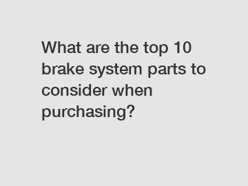 What are the top 10 brake system parts to consider when purchasing?