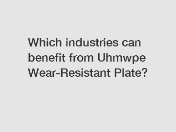 Which industries can benefit from Uhmwpe Wear-Resistant Plate?