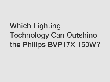 Which Lighting Technology Can Outshine the Philips BVP17X 150W?