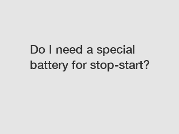 Do I need a special battery for stop-start?