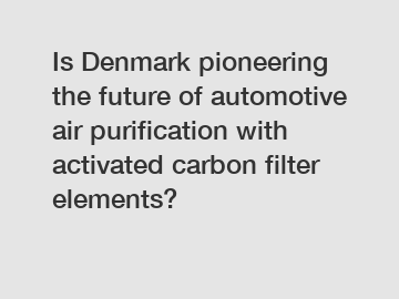 Is Denmark pioneering the future of automotive air purification with activated carbon filter elements?