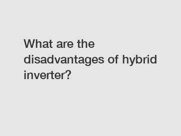 What are the disadvantages of hybrid inverter?