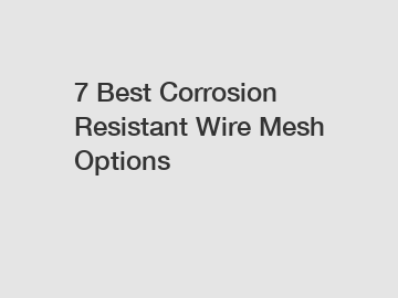 7 Best Corrosion Resistant Wire Mesh Options