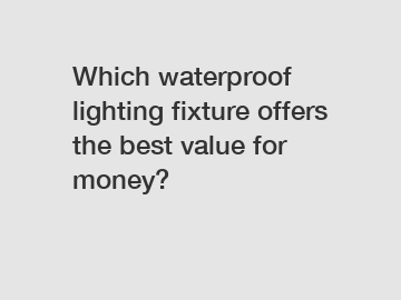 Which waterproof lighting fixture offers the best value for money?