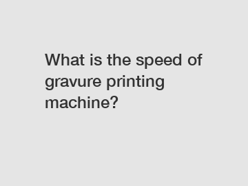 What is the speed of gravure printing machine?