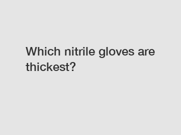 Which nitrile gloves are thickest?