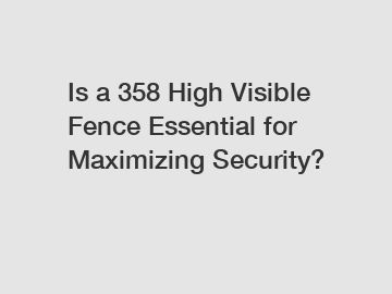 Is a 358 High Visible Fence Essential for Maximizing Security?