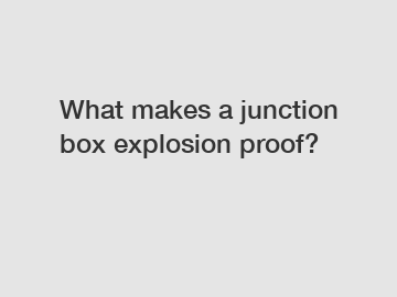 What makes a junction box explosion proof?