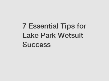 7 Essential Tips for Lake Park Wetsuit Success