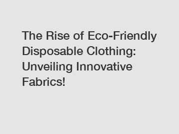The Rise of Eco-Friendly Disposable Clothing: Unveiling Innovative Fabrics!